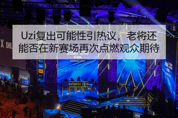 Uzi复出可能性引热议，老将还能否在新赛场再次点燃观众期待（JIUYOU）